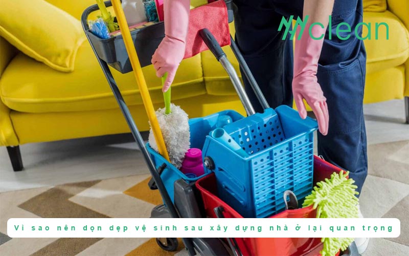 Vì sao nên dọn dẹp vệ sinh sau xây dựng nhà ở lại quan trọng